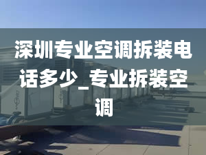 深圳专业空调拆装电话多少_专业拆装空调