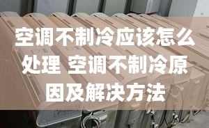 空调不制冷应该怎么处理 空调不制冷原因及解决方法