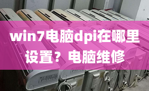 win7电脑dpi在哪里设置？电脑维修