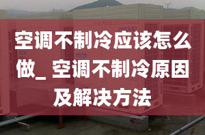 空调不制冷应该怎么做_ 空调不制冷原因及解决方法