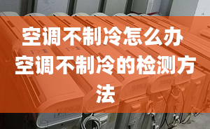 空调不制冷怎么办 空调不制冷的检测方法