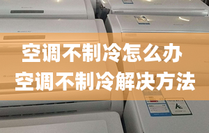 空调不制冷怎么办 空调不制冷解决方法