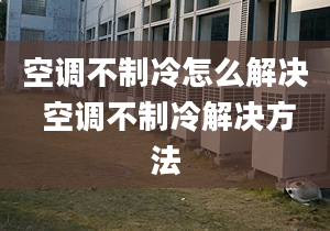 空调不制冷怎么解决 空调不制冷解决方法