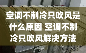 空调不制冷只吹风是什么原因 空调不制冷只吹风解决方法