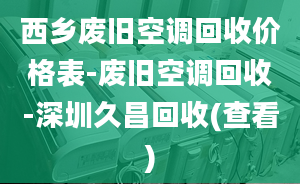 西乡废旧空调回收价格表-废旧空调回收-深圳久昌回收(查看)