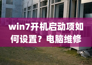 win7开机启动项如何设置？电脑维修