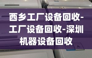 西乡工厂设备回收-工厂设备回收-深圳机器设备回收