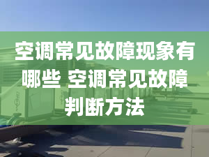 空调常见故障现象有哪些 空调常见故障判断方法