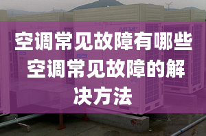 空调常见故障有哪些 空调常见故障的解决方法