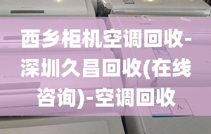 西乡柜机空调回收-深圳久昌回收(在线咨询)-空调回收