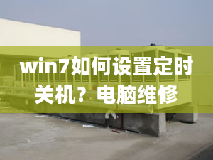 win7如何设置定时关机？电脑维修