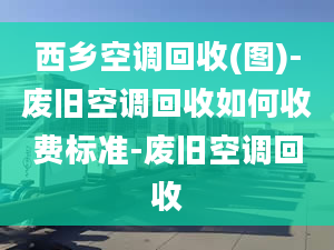 西乡空调回收(图)-废旧空调回收如何收费标准-废旧空调回收