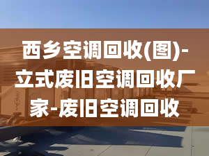 西乡空调回收(图)-立式废旧空调回收厂家-废旧空调回收