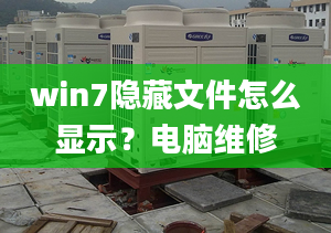 win7隐藏文件怎么显示？电脑维修