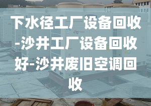 下水径工厂设备回收-沙井工厂设备回收好-沙井废旧空调回收