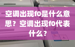 空调出现f0是什么意思？空调出现f0代表什么？