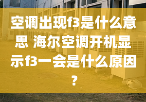 空调出现f3是什么意思 海尔空调开机显示f3一会是什么原因？