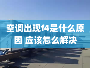 空调出现f4是什么原因 应该怎么解决