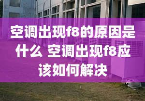 空调出现f8的原因是什么 空调出现f8应该如何解决