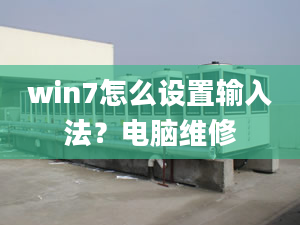 win7怎么设置输入法？电脑维修