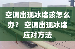 空调出现冰堵该怎么办？ 空调出现冰堵应对方法