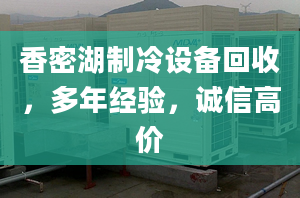 香密湖制冷设备回收，多年经验，诚信高价