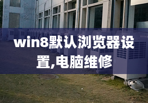 win8默认浏览器设置,电脑维修