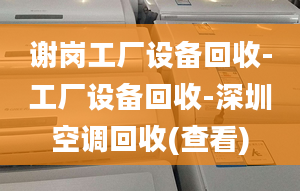 谢岗工厂设备回收-工厂设备回收-深圳空调回收(查看)