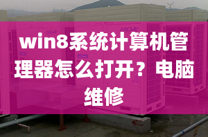 win8系统计算机管理器怎么打开？电脑维修