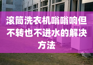 滚筒洗衣机嗡嗡响但不转也不进水的解决方法