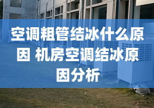 空调粗管结冰什么原因 机房空调结冰原因分析