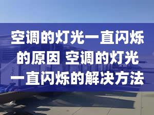 空调的灯光一直闪烁的原因 空调的灯光一直闪烁的解决方法