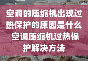 空调的压缩机出现过热保护的原因是什么 空调压缩机过热保护解决方法