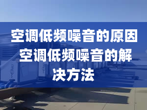 空调低频噪音的原因 空调低频噪音的解决方法