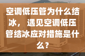 空调低压管为什么结冰， 遇见空调低压管结冰应对措施是什么？