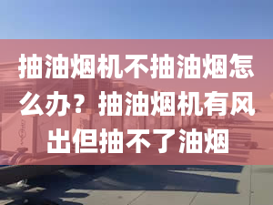 抽油烟机不抽油烟怎么办？抽油烟机有风出但抽不了油烟