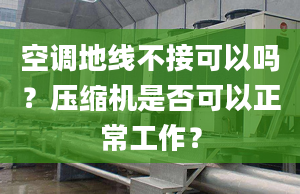 空调地线不接可以吗？压缩机是否可以正常工作？