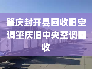 肇庆封开县回收旧空调肇庆旧中央空调回收