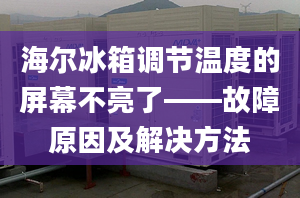 海尔冰箱调节温度的屏幕不亮了——故障原因及解决方法