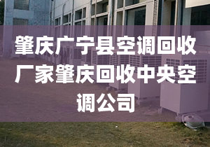 肇庆广宁县空调回收厂家肇庆回收中央空调公司