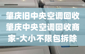 肇庆旧中央空调回收肇庆中央空调回收商家-大小不限包拆除