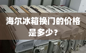 海尔冰箱换门的价格是多少？