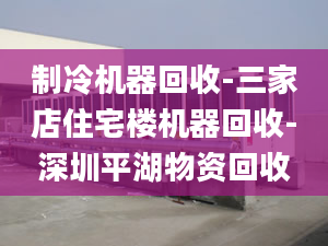 制冷机器回收-三家店住宅楼机器回收-深圳平湖物资回收