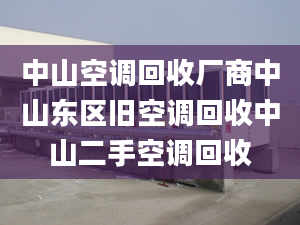 中山空调回收厂商中山东区旧空调回收中山二手空调回收