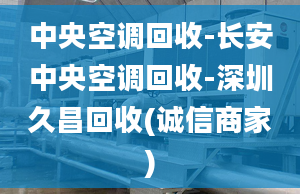 中央空调回收-长安中央空调回收-深圳久昌回收(诚信商家)