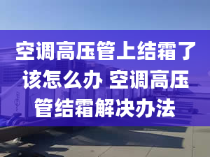 空调高压管上结霜了该怎么办 空调高压管结霜解决办法