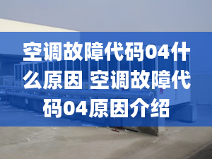 空调故障代码04什么原因 空调故障代码04原因介绍