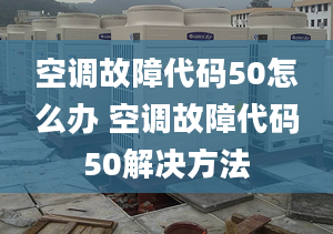 空调故障代码50怎么办 空调故障代码50解决方法