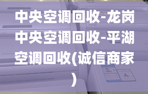 中央空调回收-龙岗中央空调回收-平湖空调回收(诚信商家)