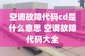 空调故障代码cd是什么意思 空调故障代码大全